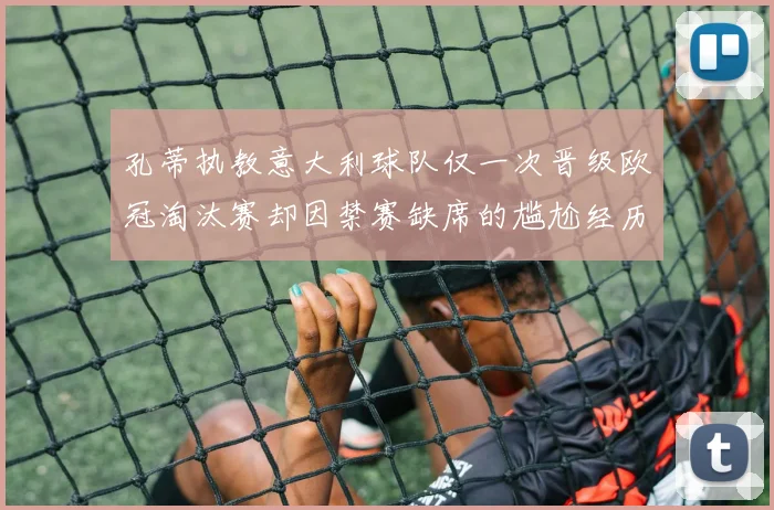 孔蒂执教意大利球队仅一次晋级欧冠淘汰赛却因禁赛缺席的尴尬经历