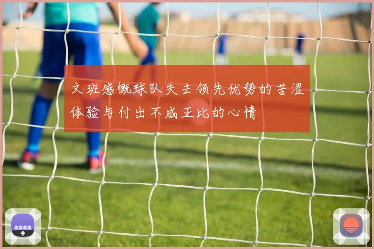 文班感慨球队失去领先优势的苦涩体验与付出不成正比的心情